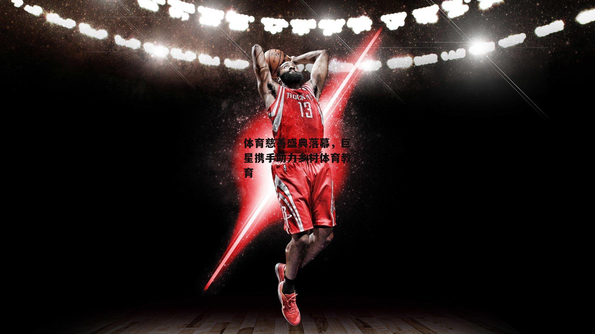 杏彩体育：体育慈善盛典落幕，巨星携手助力乡村体育教育