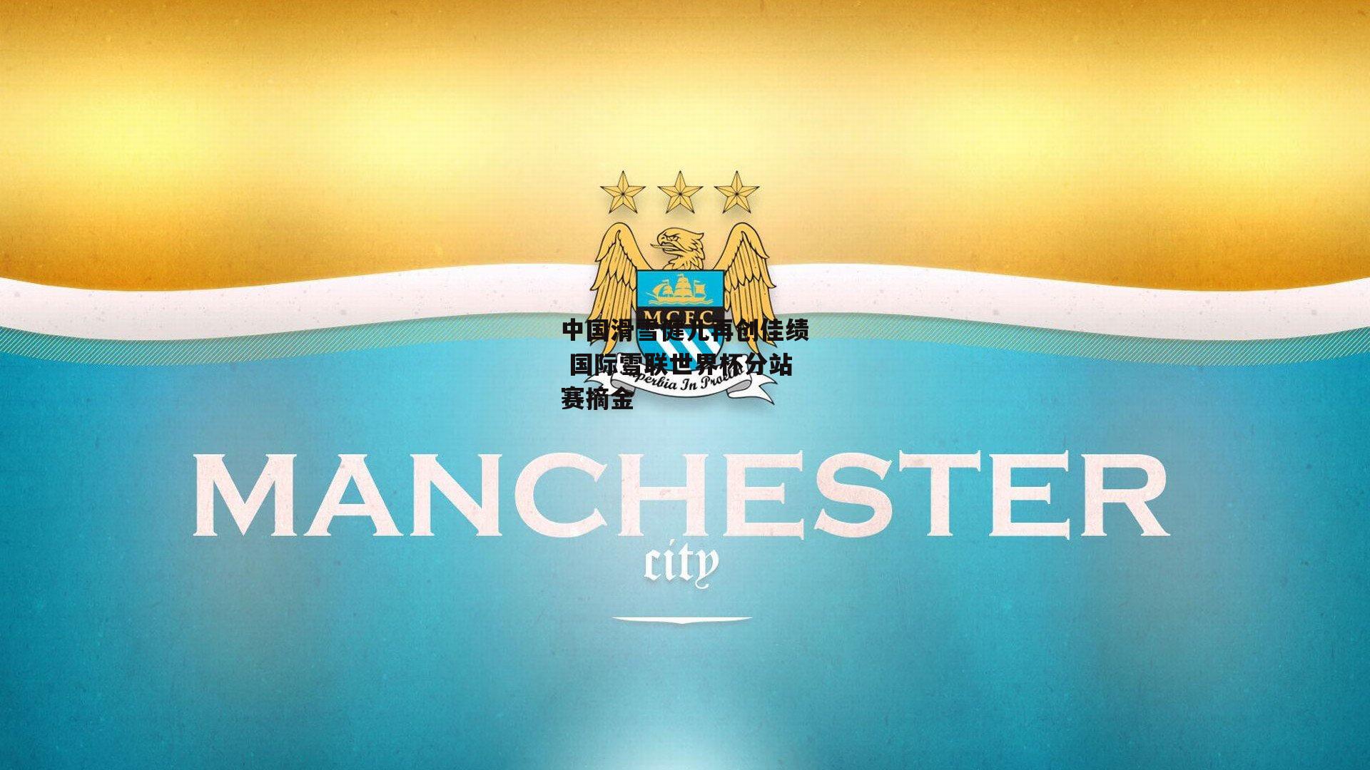 杏彩体育官网_中国滑雪健儿再创佳绩 国际雪联世界杯分站赛摘金