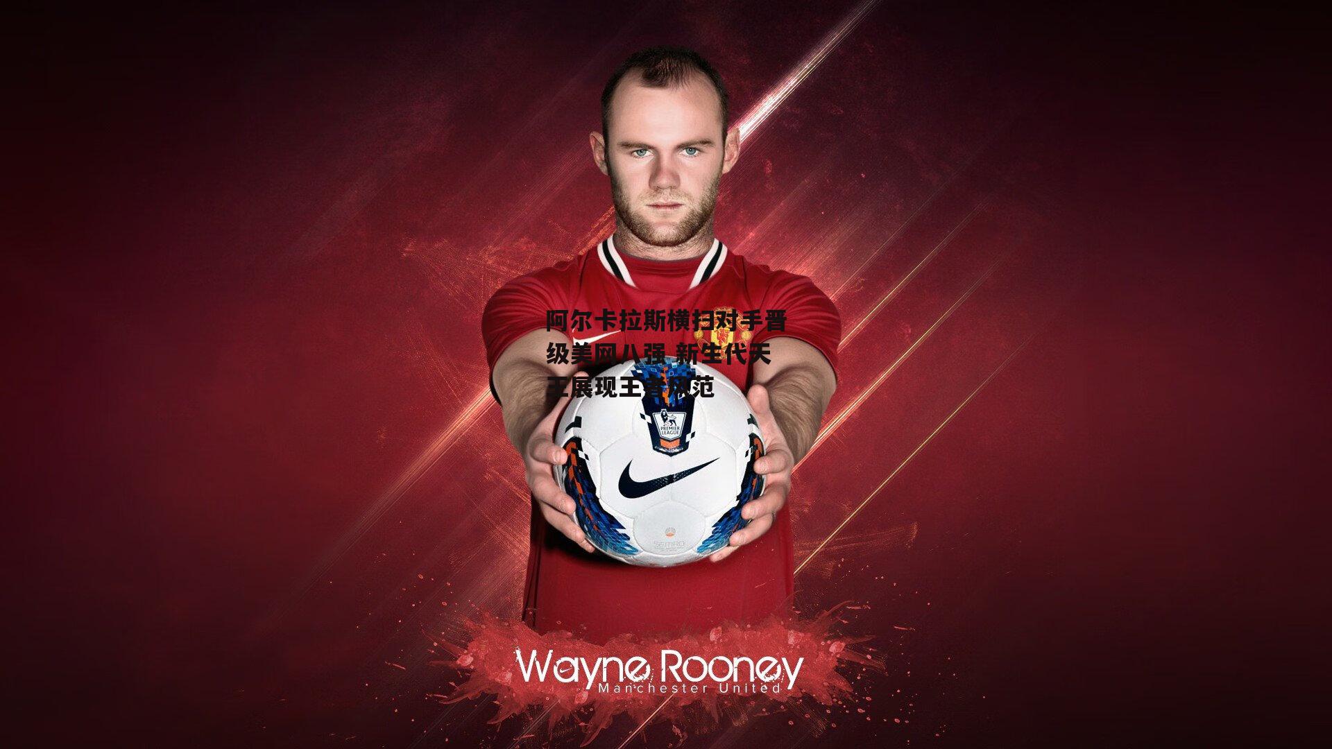 阿尔卡拉斯横扫对手晋级美网八强 新生代天王展现王者风范