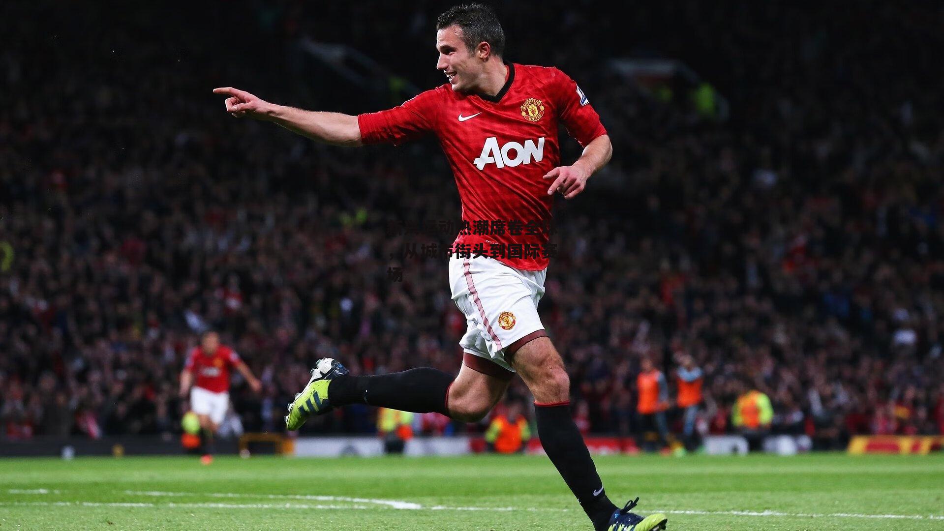 新兴运动热潮席卷全球，从城市街头到国际赛场|杏彩体育入口