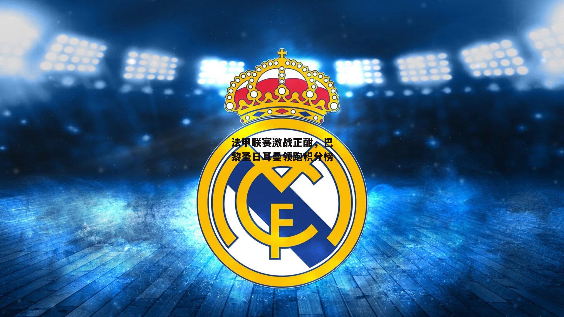 法甲联赛激战正酣,巴黎圣日耳曼领跑积分榜