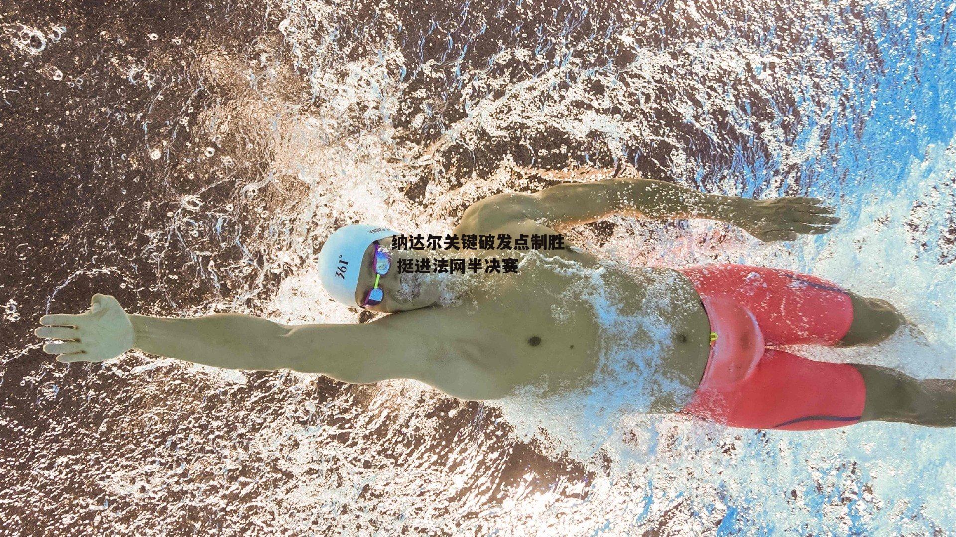 杏彩体育下载：纳达尔关键破发点制胜 挺进法网半决赛