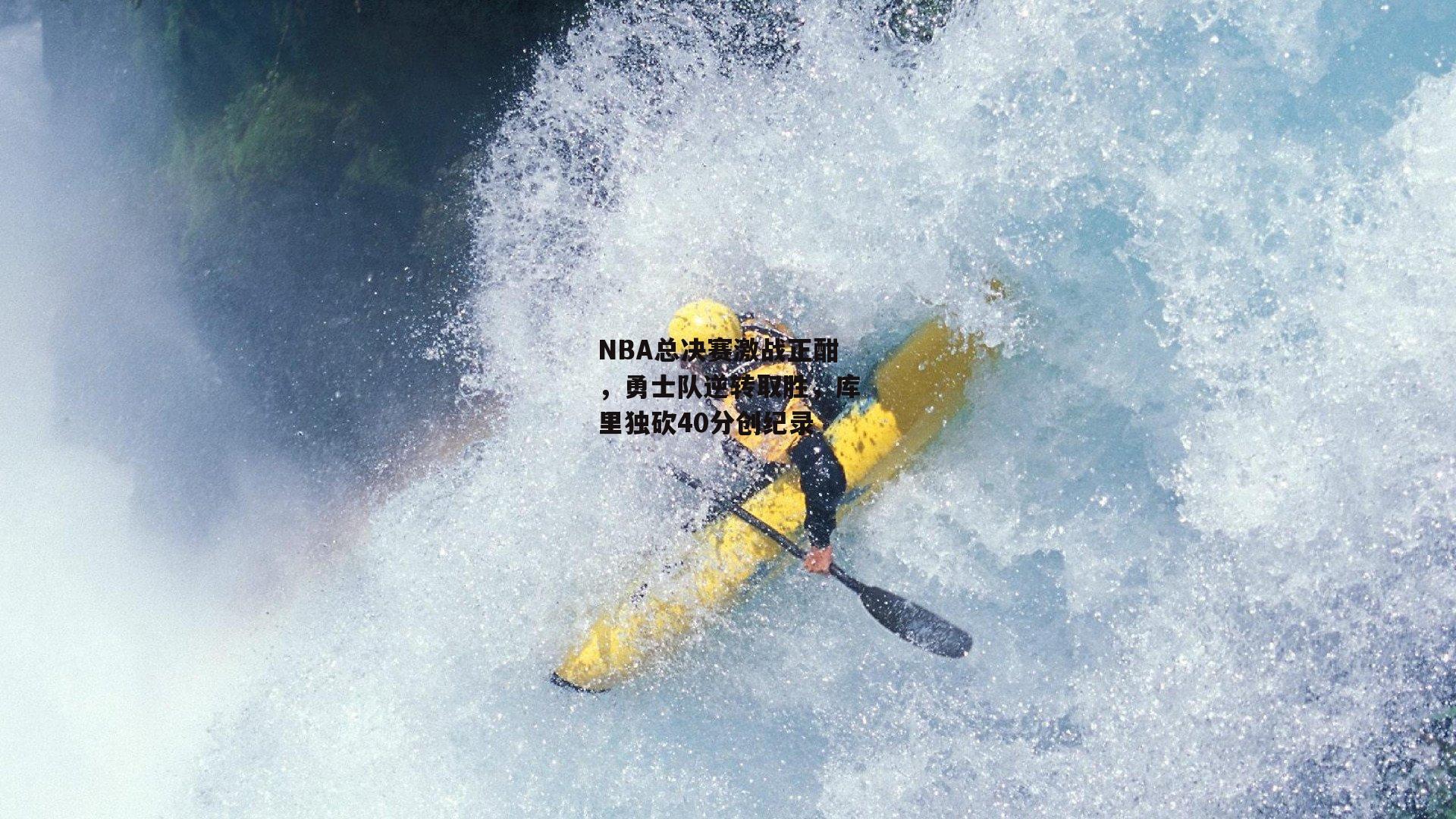 【杏彩体育下载】NBA总决赛激战正酣，勇士队逆转取胜，库里独