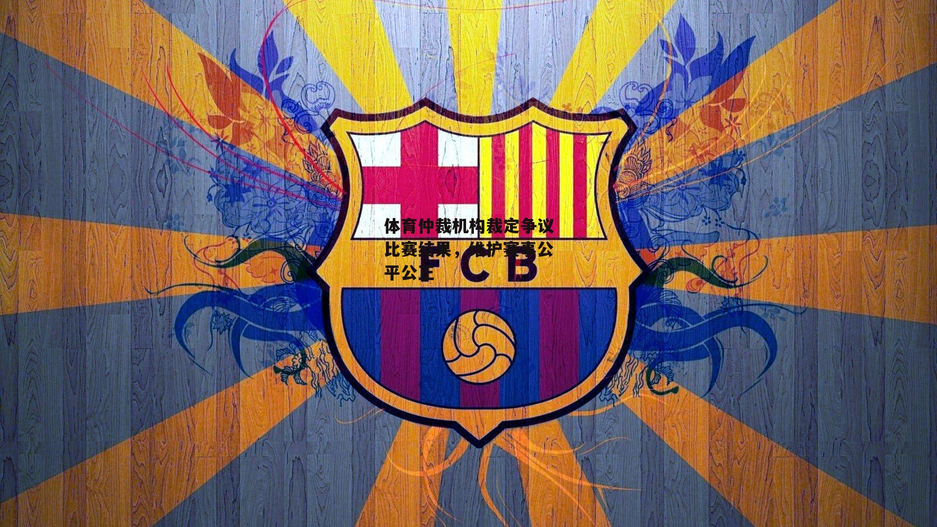 体育仲裁机构裁定争议比赛结果,维护赛事公平公正