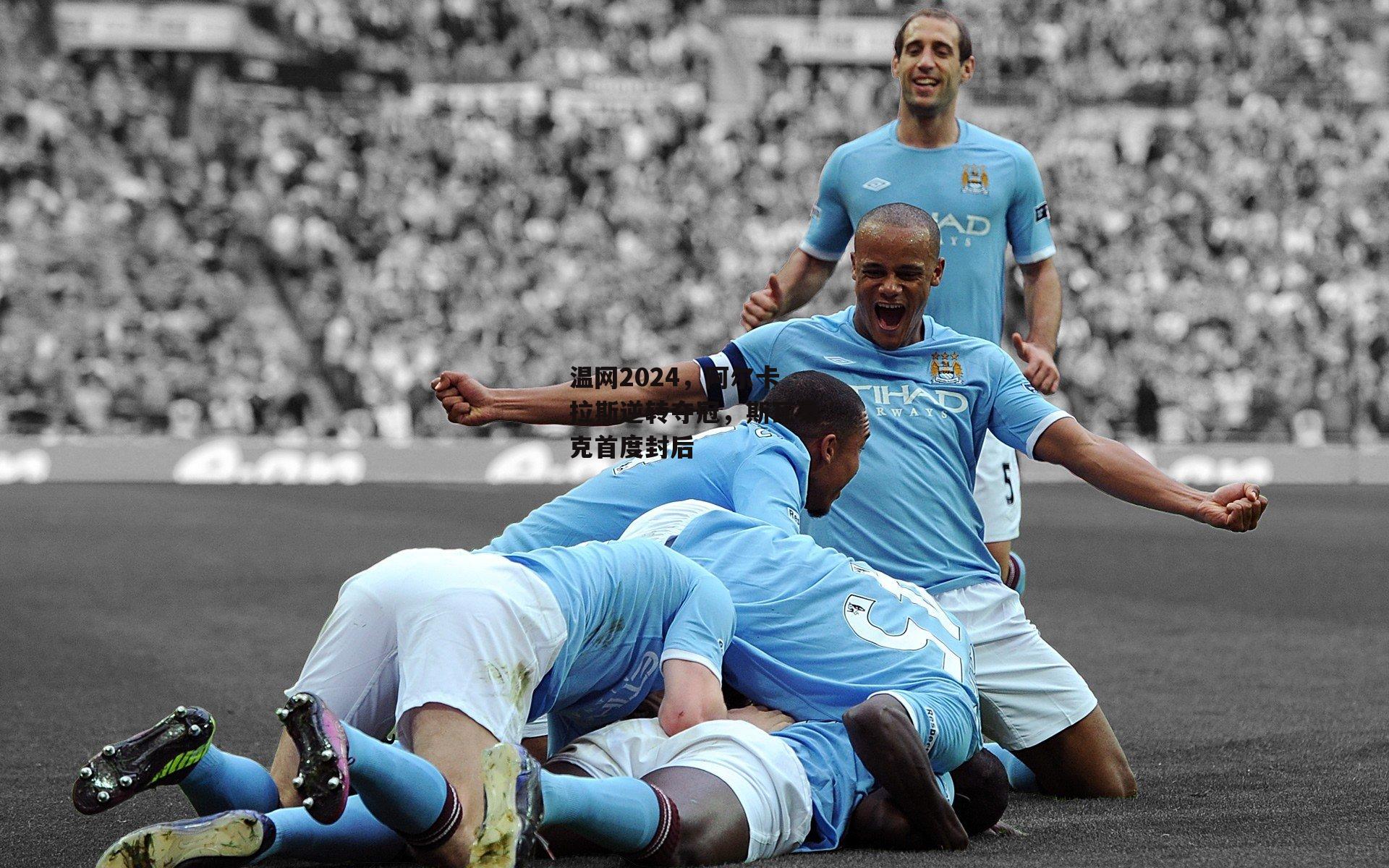 杏彩体育下载_温网2024，阿尔卡拉斯逆转夺冠，斯瓦泰克首度