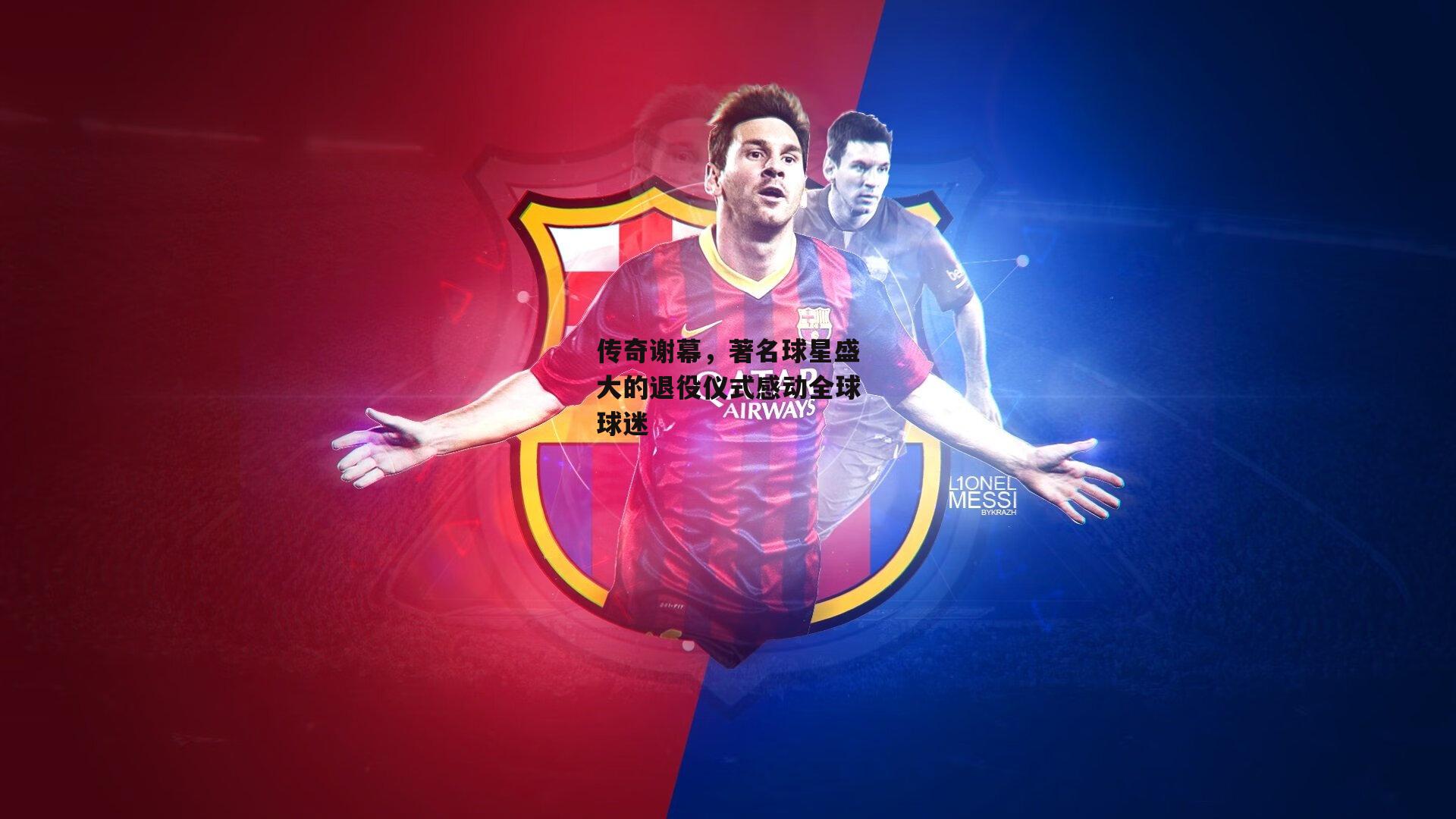 杏彩体育入口_传奇谢幕，著名球星盛大的退役仪式感动全球球迷