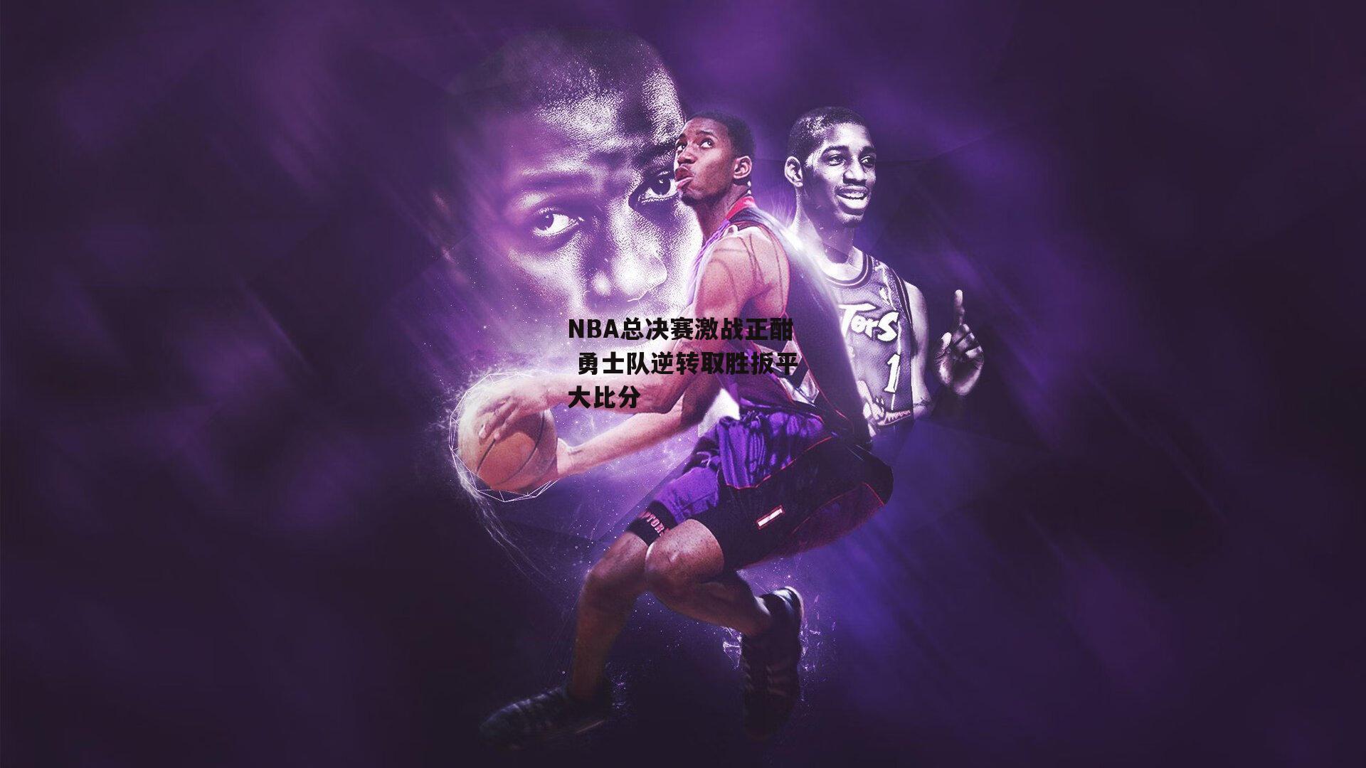 NBA总决赛激战正酣 勇士队逆转取胜扳平大比分【杏彩体育ap