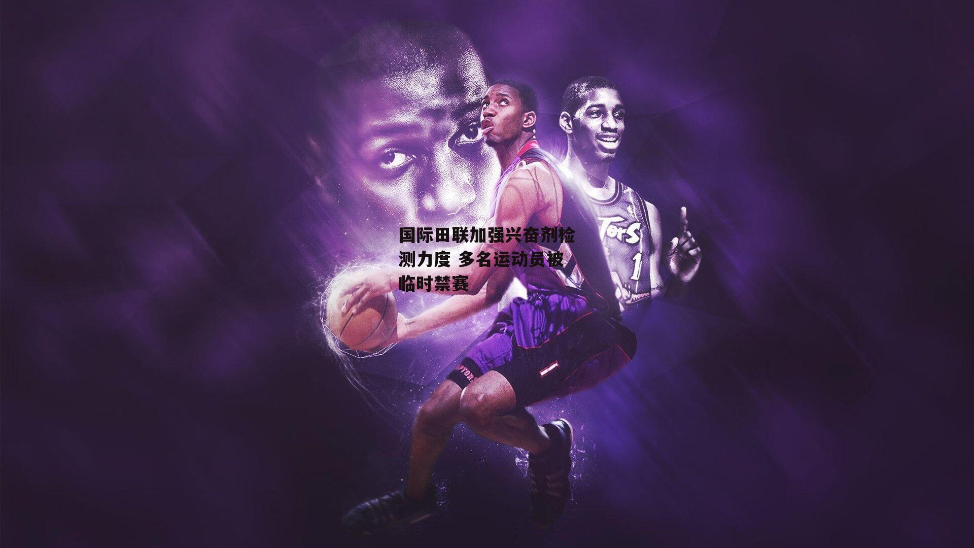 国际田联加强兴奋剂检测力度 多名运动员被临时禁赛_杏彩体育官