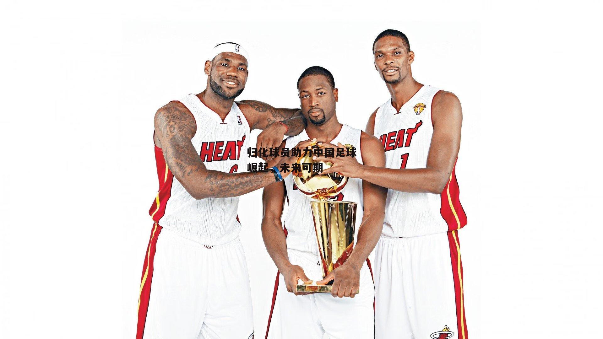 归化球员助力中国足球崛起，未来可期|杏彩体育下载