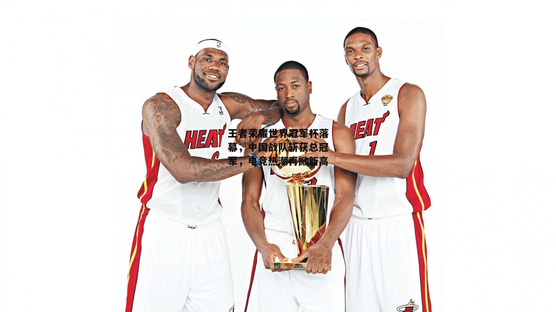 王者荣耀世界冠军杯落幕，中国战队斩获总冠军，电竞热潮再掀新高