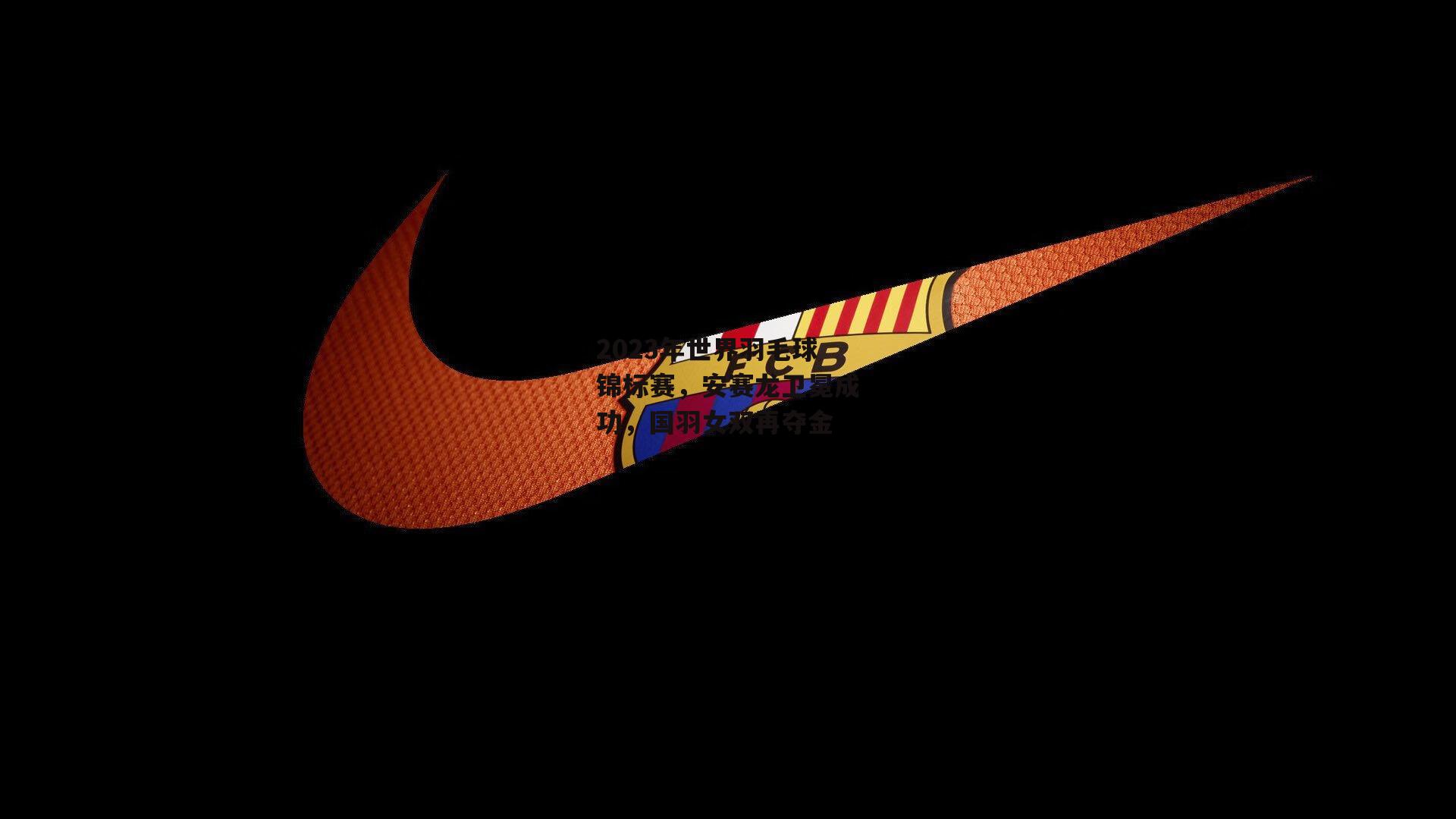 2023年世界羽毛球锦标赛，安赛龙卫冕成功，国羽女双再夺金-