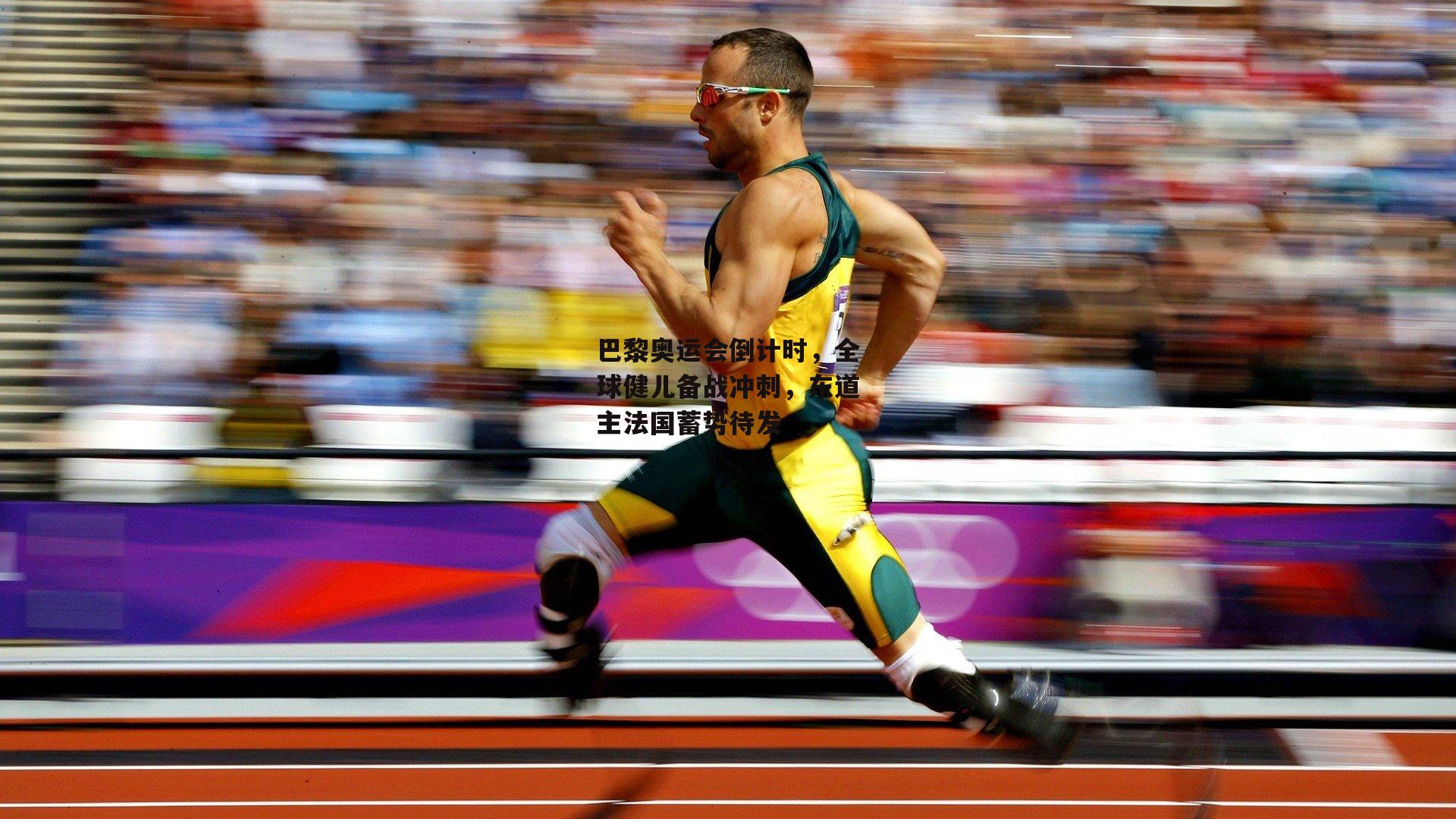 巴黎奥运会倒计时，全球健儿备战冲刺，东道主法国蓄势待发