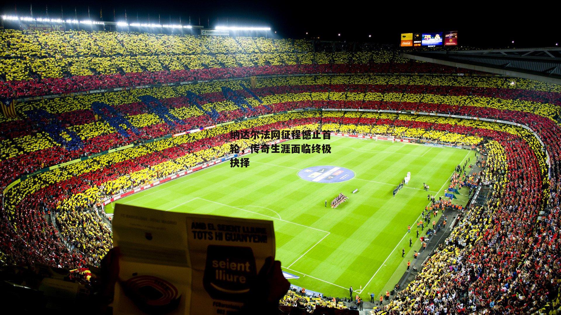 杏彩体育官网|纳达尔法网征程憾止首轮，传奇生涯面临终极抉择