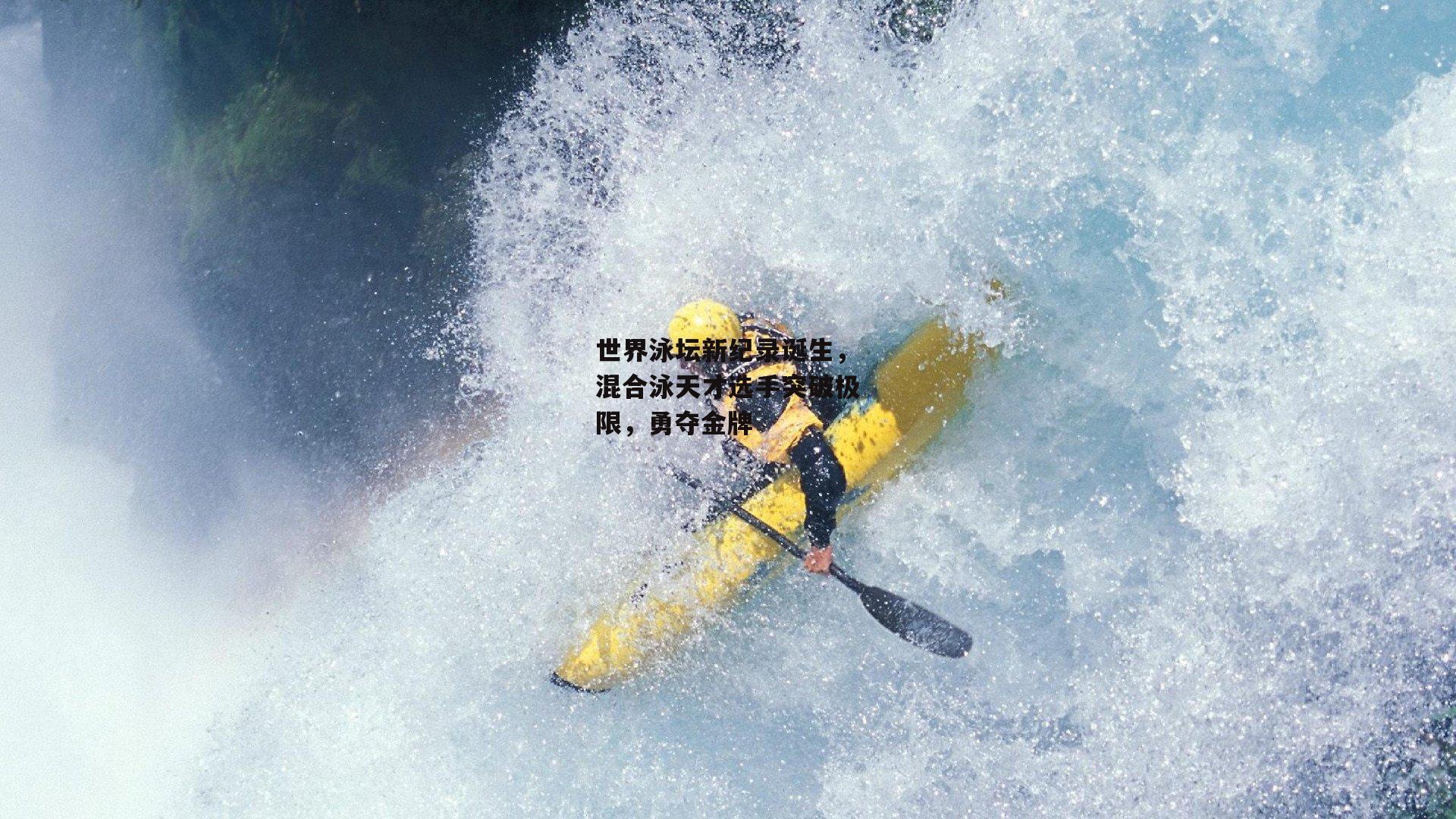 世界泳坛新纪录诞生,混合泳天才选手突破极限,勇夺金牌